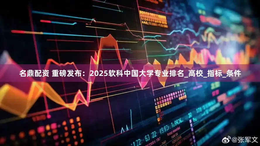名鼎配资 重磅发布：2025软科中国大学专业排名_高校_指标_条件