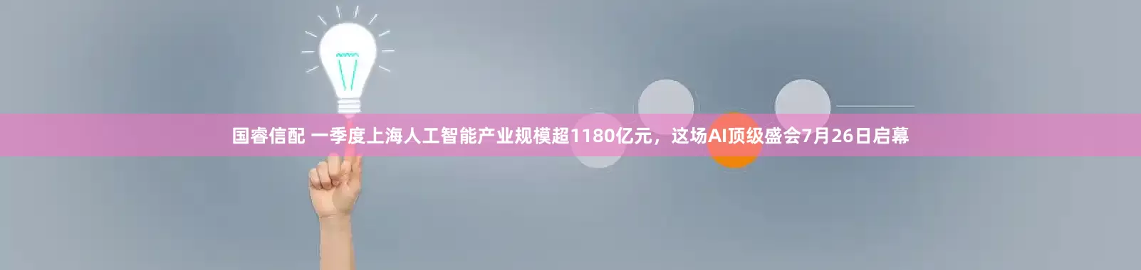 国睿信配 一季度上海人工智能产业规模超1180亿元，这场AI顶级盛会7月26日启幕