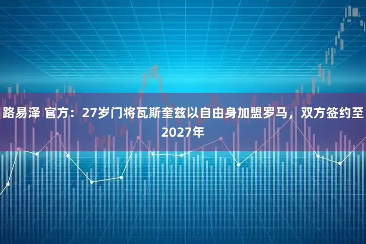 路易泽 官方：27岁门将瓦斯奎兹以自由身加盟罗马，双方签约至2027年