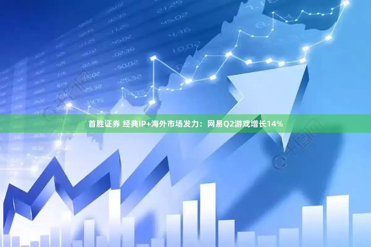 首胜证券 经典IP+海外市场发力：网易Q2游戏增长14%