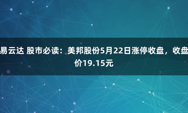 易云达 股市必读：美邦股份5月22日涨停收盘，收盘价19.15元