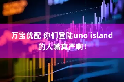 万宝优配 你们登陆uno island的人嘴真严啊！