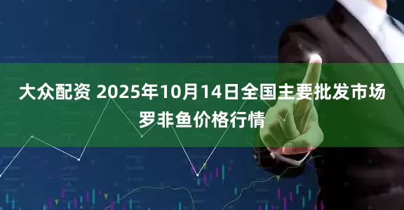 大众配资 2025年10月14日全国主要批发市场罗非鱼价格行情