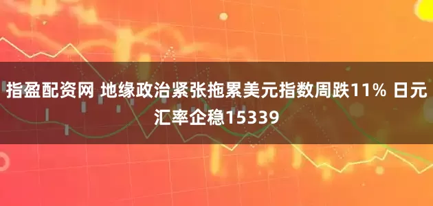 指盈配资网 地缘政治紧张拖累美元指数周跌11% 日元汇率企稳15339