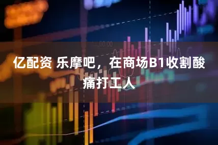 亿配资 乐摩吧，在商场B1收割酸痛打工人