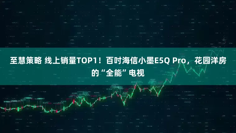 至慧策略 线上销量TOP1!百吋海信小墨E5Q Pro,花园洋房的“全能”电视