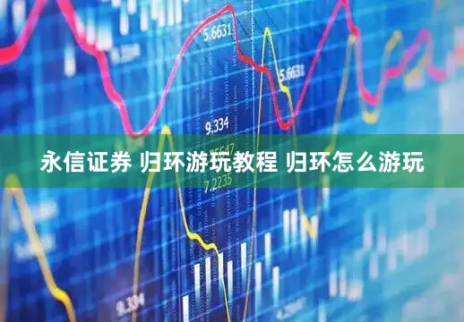 永信证券 归环游玩教程 归环怎么游玩