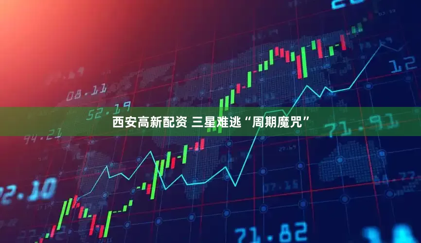 西安高新配资 三星难逃“周期魔咒”